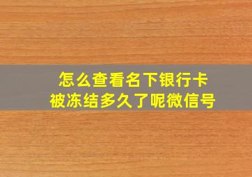 怎么查看名下银行卡被冻结多久了呢微信号