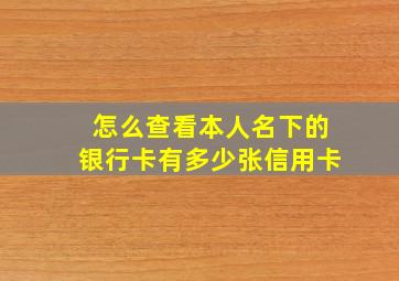 怎么查看本人名下的银行卡有多少张信用卡