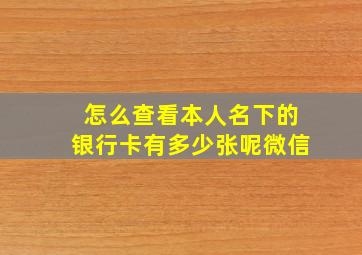 怎么查看本人名下的银行卡有多少张呢微信