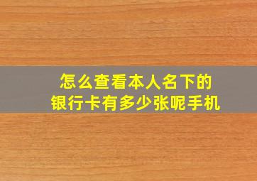 怎么查看本人名下的银行卡有多少张呢手机