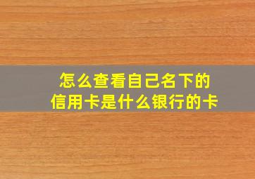 怎么查看自己名下的信用卡是什么银行的卡