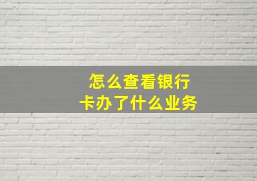 怎么查看银行卡办了什么业务