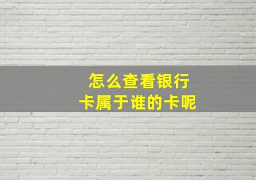 怎么查看银行卡属于谁的卡呢