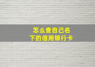 怎么查自己名下的信用银行卡