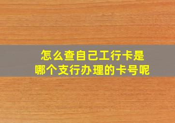 怎么查自己工行卡是哪个支行办理的卡号呢