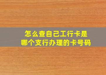 怎么查自己工行卡是哪个支行办理的卡号码