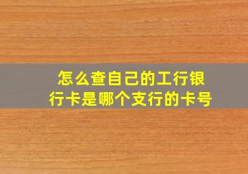 怎么查自己的工行银行卡是哪个支行的卡号