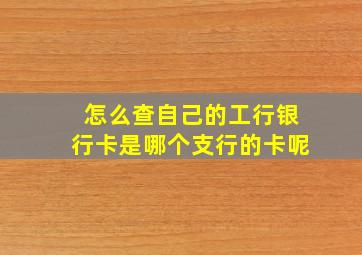 怎么查自己的工行银行卡是哪个支行的卡呢