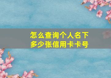 怎么查询个人名下多少张信用卡卡号