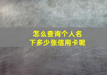 怎么查询个人名下多少张信用卡呢