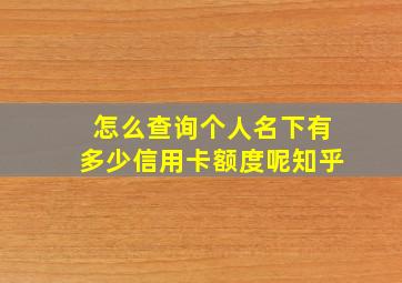 怎么查询个人名下有多少信用卡额度呢知乎