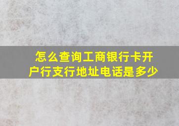 怎么查询工商银行卡开户行支行地址电话是多少