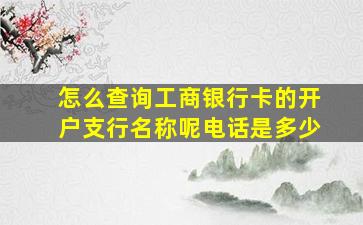 怎么查询工商银行卡的开户支行名称呢电话是多少