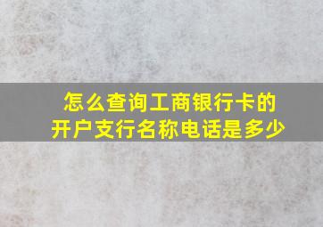 怎么查询工商银行卡的开户支行名称电话是多少