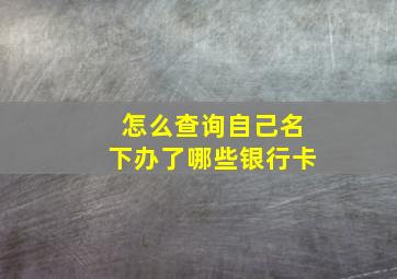 怎么查询自己名下办了哪些银行卡