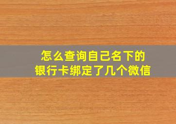 怎么查询自己名下的银行卡绑定了几个微信