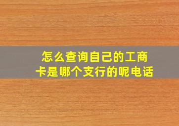 怎么查询自己的工商卡是哪个支行的呢电话