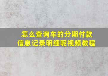 怎么查询车的分期付款信息记录明细呢视频教程