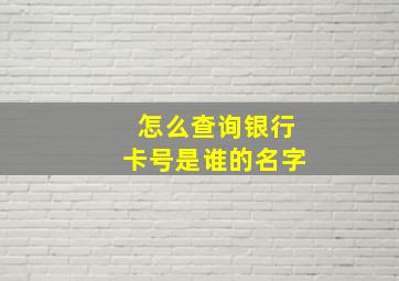 怎么查询银行卡号是谁的名字