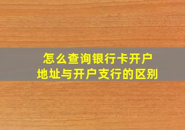 怎么查询银行卡开户地址与开户支行的区别