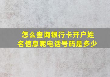 怎么查询银行卡开户姓名信息呢电话号码是多少