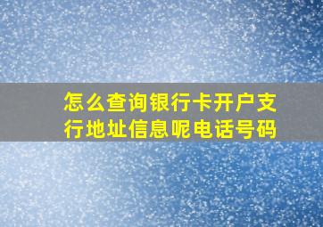 怎么查询银行卡开户支行地址信息呢电话号码