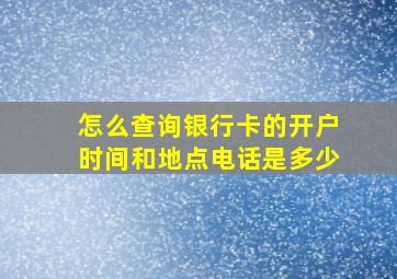 怎么查询银行卡的开户时间和地点电话是多少