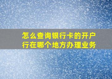 怎么查询银行卡的开户行在哪个地方办理业务