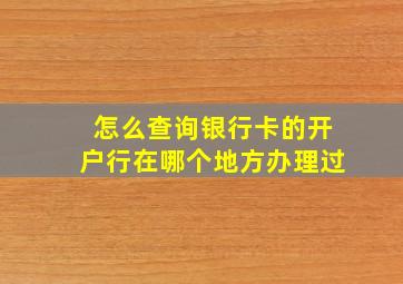 怎么查询银行卡的开户行在哪个地方办理过