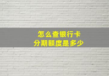 怎么查银行卡分期额度是多少