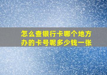 怎么查银行卡哪个地方办的卡号呢多少钱一张