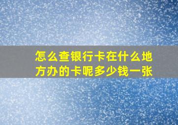 怎么查银行卡在什么地方办的卡呢多少钱一张