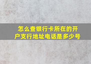 怎么查银行卡所在的开户支行地址电话是多少号