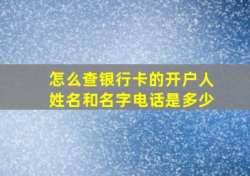 怎么查银行卡的开户人姓名和名字电话是多少