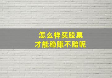 怎么样买股票才能稳赚不赔呢