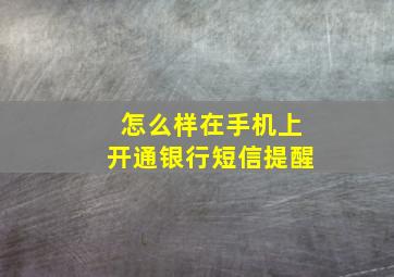 怎么样在手机上开通银行短信提醒