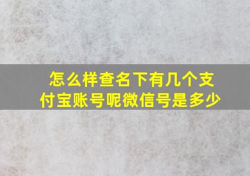 怎么样查名下有几个支付宝账号呢微信号是多少