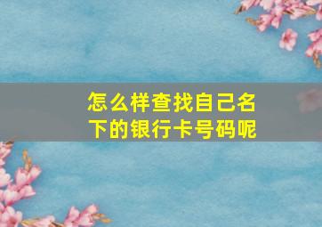 怎么样查找自己名下的银行卡号码呢