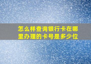 怎么样查询银行卡在哪里办理的卡号是多少位