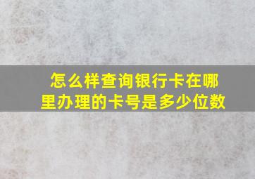 怎么样查询银行卡在哪里办理的卡号是多少位数