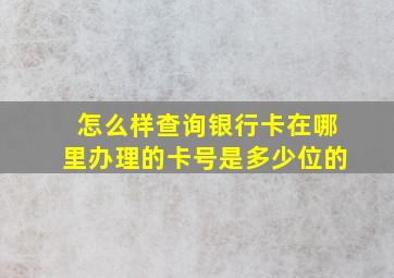 怎么样查询银行卡在哪里办理的卡号是多少位的