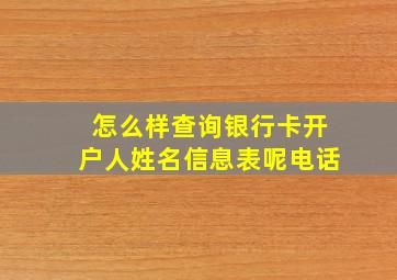 怎么样查询银行卡开户人姓名信息表呢电话