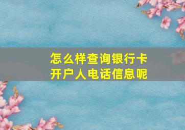 怎么样查询银行卡开户人电话信息呢