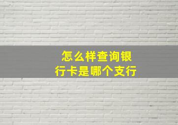 怎么样查询银行卡是哪个支行