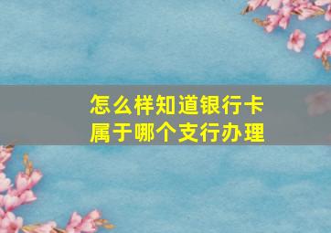 怎么样知道银行卡属于哪个支行办理