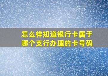 怎么样知道银行卡属于哪个支行办理的卡号码