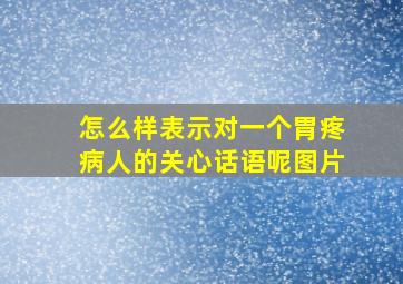 怎么样表示对一个胃疼病人的关心话语呢图片