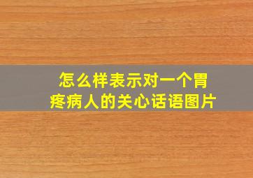 怎么样表示对一个胃疼病人的关心话语图片