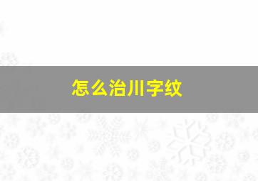 怎么治川字纹