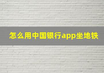 怎么用中国银行app坐地铁